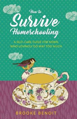 How to Survive Homeschooling - A Self-Care Guide for Moms Who Lovingly Do Way Too Much book