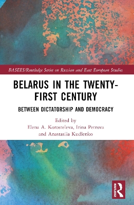 Belarus in the Twenty-First Century: Between Dictatorship and Democracy by Elena Korosteleva