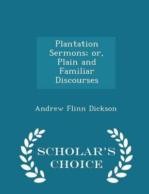 Plantation Sermons; Or, Plain and Familiar Discourses - Scholar's Choice Edition by Andrew Flinn Dickson