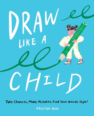 Draw Like a Child: Take Chances, Make Mistakes, Find Your Artistic Style! book