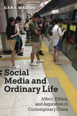 Social Media and Ordinary Life: Affect, Ethics, and Aspiration in Contemporary China book