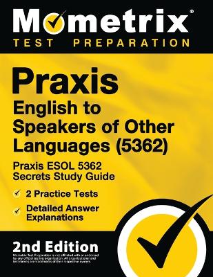 Praxis English to Speakers of Other Languages (5362) - Praxis ESOL 5362 Secrets Study Guide, 2 Practice Tests, Detailed Answer Explanations: [2nd Edition] book