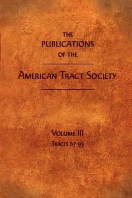 The The Publications of the American Tract Society: Volume III by American Tract Society