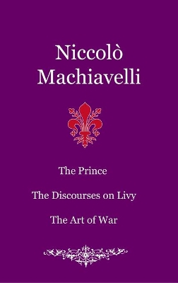 The Prince. The Discourses on Livy. The Art of War by Niccolo Machiavelli