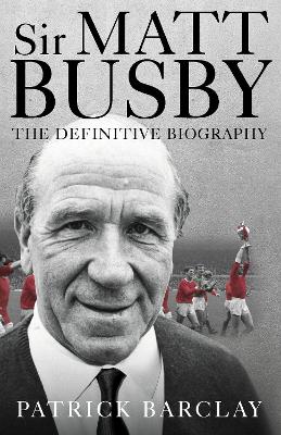 Sir Matt Busby: The Definitive Biography book