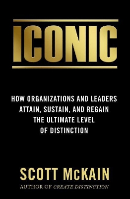 ICONIC: How Organizations and Leaders Attain, Sustain, and Regain the Highest Level of Distinction book