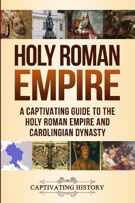 Holy Roman Empire: A Captivating Guide to the Holy Roman Empire and Carolingian Dynasty book