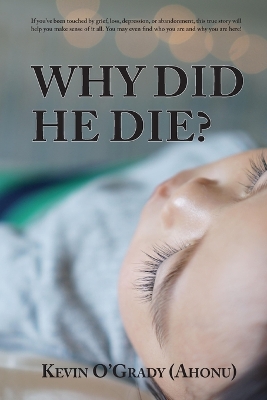 Why Did He Die?: If you've been touched by grief, loss, depression, or abandonment, this true story will help you make sense of it all. You may even find who you are and why you are here! by Kevin O'Grady (Ahonu)