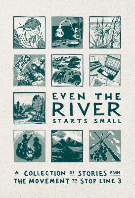 Even the River Starts Small: A Collection of Stories from the Movement to Stop Line 3 book