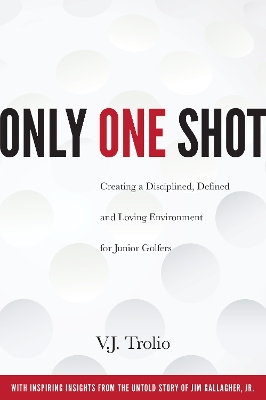 Only One Shot: Creating a Disciplined, Defined and Loving Environment for Junior Golfers book