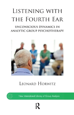 Listening with the Fourth Ear: Unconscious Dynamics in Analytic Group Psychotherapy by Leonard Horwitz