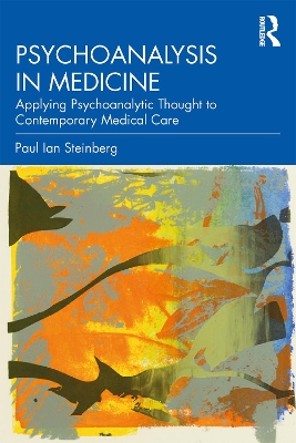 Psychoanalysis in Medicine: Applying Psychoanalytic Thought to Contemporary Medical Care by Paul Ian Steinberg