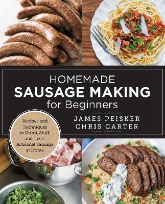 Homemade Sausage Making for Beginners: Recipes and Techniques to Grind, Stuff, and Twist Artisanal Sausage at Home book