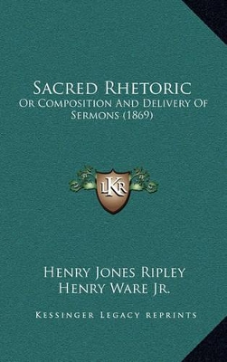Sacred Rhetoric: Or Composition And Delivery Of Sermons (1869) by Henry Jones Ripley