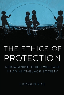 The Ethics of Protection: Reimagining Child Welfare in an Anti-Black Society book