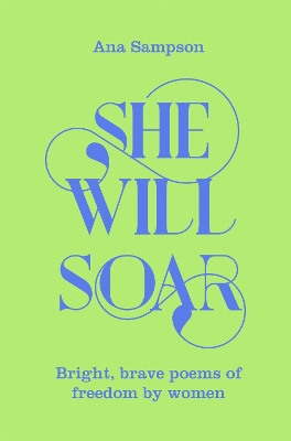 She Will Soar: Bright, Brave Poems about Freedom by Women by Ana Sampson