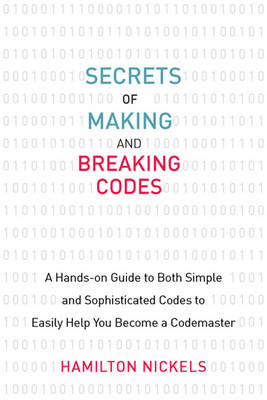 Secrets of Making and Breaking Codes: A Hands-On Guide to Both Simple and Sophisticated Codes to Easily Help You Become a Codemaster book