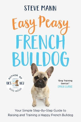 Easy Peasy French Bulldog: Your Simple Step-By-Step Guide to Raising and Training a Happy French Bulldog (French Bulldog Training and Much More) by Steve Mann