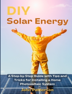 DIY Solar Energy: A Step-by-Step Guide with Tips and Tricks for Installing a Home Photovoltaic System book