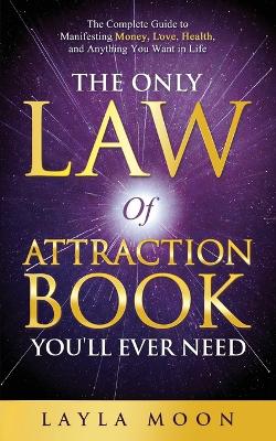 The Only Law of Attraction Book You'll Ever Need: The Complete Guide to Manifesting Money, Love, Health, and Anything You Want in Life book
