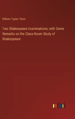 Two Shakespeare Examinations; with Some Remarks on the Class-Room Study of Shakespeare by William Taylor Thom