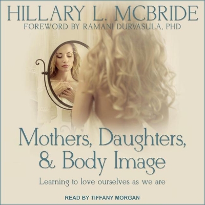 Mothers, Daughters, and Body Image: Learning to Love Ourselves as We Are by Tiffany Morgan