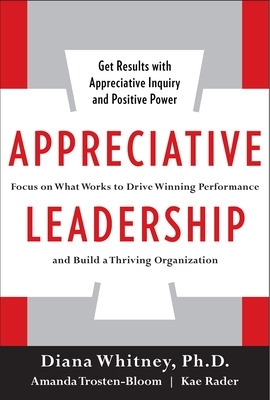 Appreciative Leadership: Focus on What Works to Drive Winning Performance and Build a Thriving Organization book