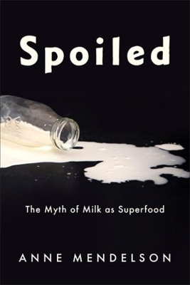 Spoiled: The Myth of Milk as Superfood by Anne Mendelson