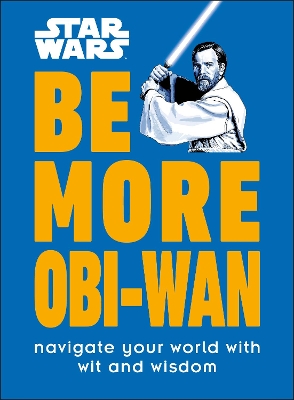 Star Wars Be More Obi-Wan: Navigate Your World with Wit and Wisdom by Kelly Knox