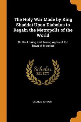 The Holy War Made by King Shaddai Upon Diabolus to Regain the Metropolis of the World: Or, the Losing and Taking Again of the Town of Mansoul book