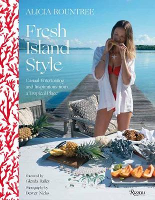 Alicia Rountree Fresh Island Style: Casual Entertaining and Inspirations from a Tropical Place by Alicia Rountree