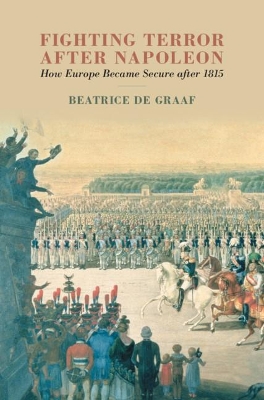 Fighting Terror after Napoleon: How Europe Became Secure after 1815 by Beatrice de Graaf