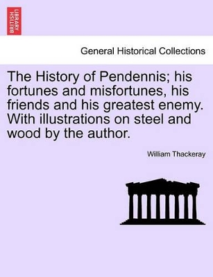 The History of Pendennis; His Fortunes and Misfortunes, His Friends and His Greatest Enemy. with Illustrations on Steel and Wood by the Author. by William Makepeace Thackeray