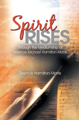 Spirit Rises: Through the Mediumship of Terence Michael Hamilton-Morris by Terence Hamilton-Morris