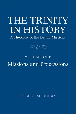 The The Trinity in History: A Theology of the Divine Missions, Volume One: Missions and Processions by Robert Doran, S.J.