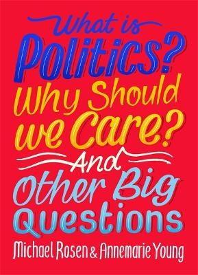 What Is Politics? Why Should we Care? And Other Big Questions by Michael Rosen