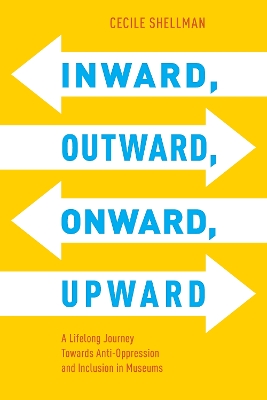 Inward, Outward, Onward, Upward: A Lifelong Journey Towards Anti-Oppression and Inclusion in Museums book