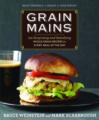 Grain Mains: 101 Sexy, Satisfying Recipes That Move Whole Grains to the Center of the Plate book