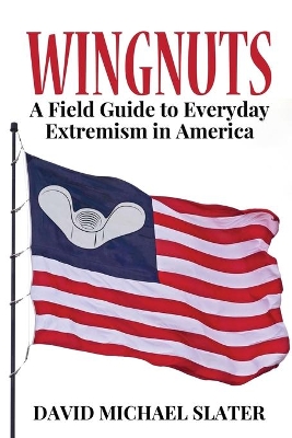 Wingnuts: A Field Guide to Everyday Extremism in America book