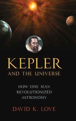 Kepler And The Universe by David K. Love