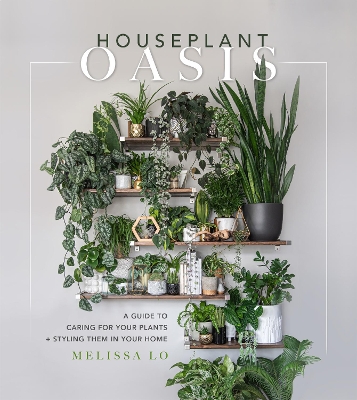 Houseplant Oasis: A Guide to Caring for Your Plants + Styling Them in Your Home book