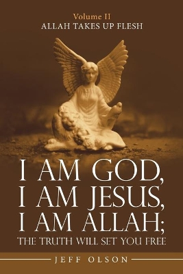 I Am God, I Am Jesus, I Am Allah; the Truth Will Set You Free: Allah Takes up Flesh by Jeff Olson