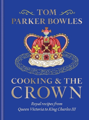 Cooking and the Crown: Royal recipes from Queen Victoria to King Charles III book