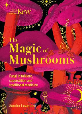 Kew - The Magic of Mushrooms: Fungi in folklore, superstition and traditional medicine book