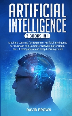 Artificial Intelligence: This Book Includes: Machine Learning for Beginners, Artificial Intelligence for Business and Computer Networking for Beginners: A Complete AI and Deep Learning Guide book