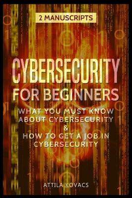 Cybersecurity for Beginners: What You Must Know about Cybersecurity & How to Get a Job in Cybersecurity by Attila Kovacs