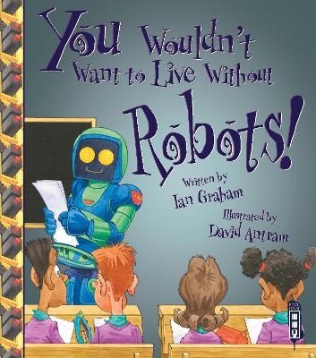 You Wouldn't Want To Live Without Robots! book