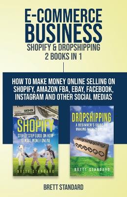 E-Commerce Business - Shopify & Dropshipping: 2 Books in 1: How to Make Money Online Selling on Shopify, Amazon FBA, eBay, Facebook, Instagram and Other Social Medias book