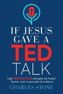 If Jesus Gave A TED Talk: Eight Neuroscience Principles The Master Teacher Used To Persuade His Audience book