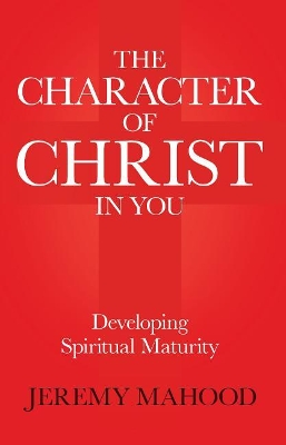 The Character of Christ in You: Developing Spiritual Maturity book